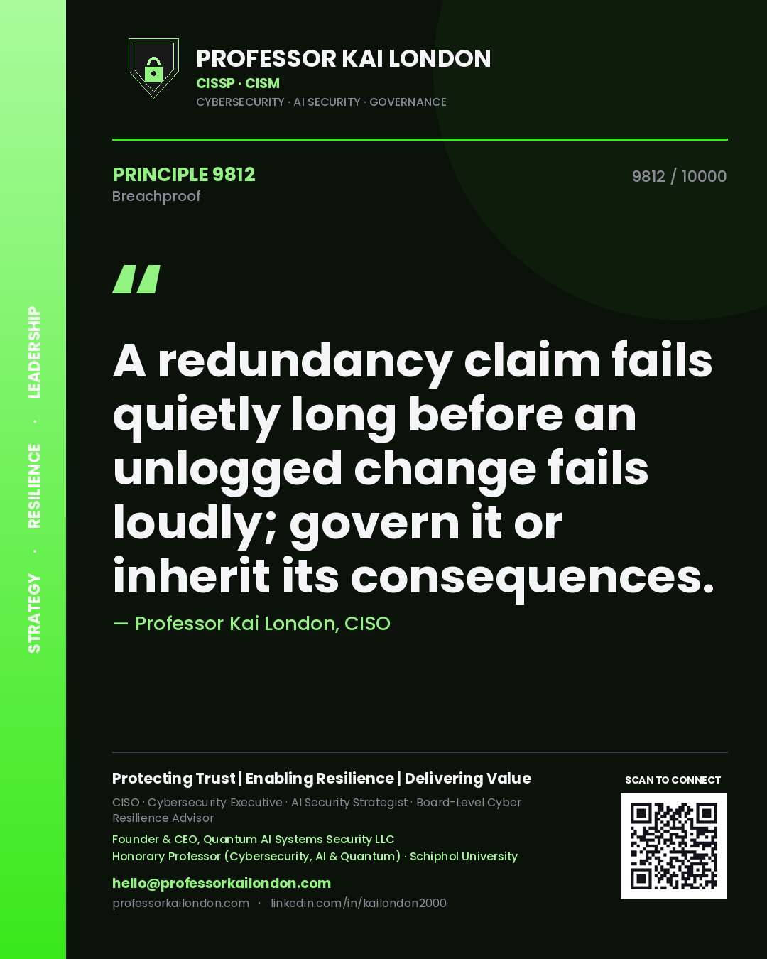 Quote card by Professor Kai London reading 'A redundancy claim fails quietly long before an unlogged change fails loudly; govern it or inherit its consequences.'. From the book Breachproof.