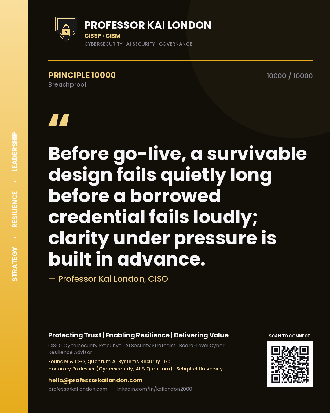 Professor Kai London principle 10000: Before go-live, a survivable design fails quietly long before a borrowed credential fails loudly; clarity under pressure is built in advance.