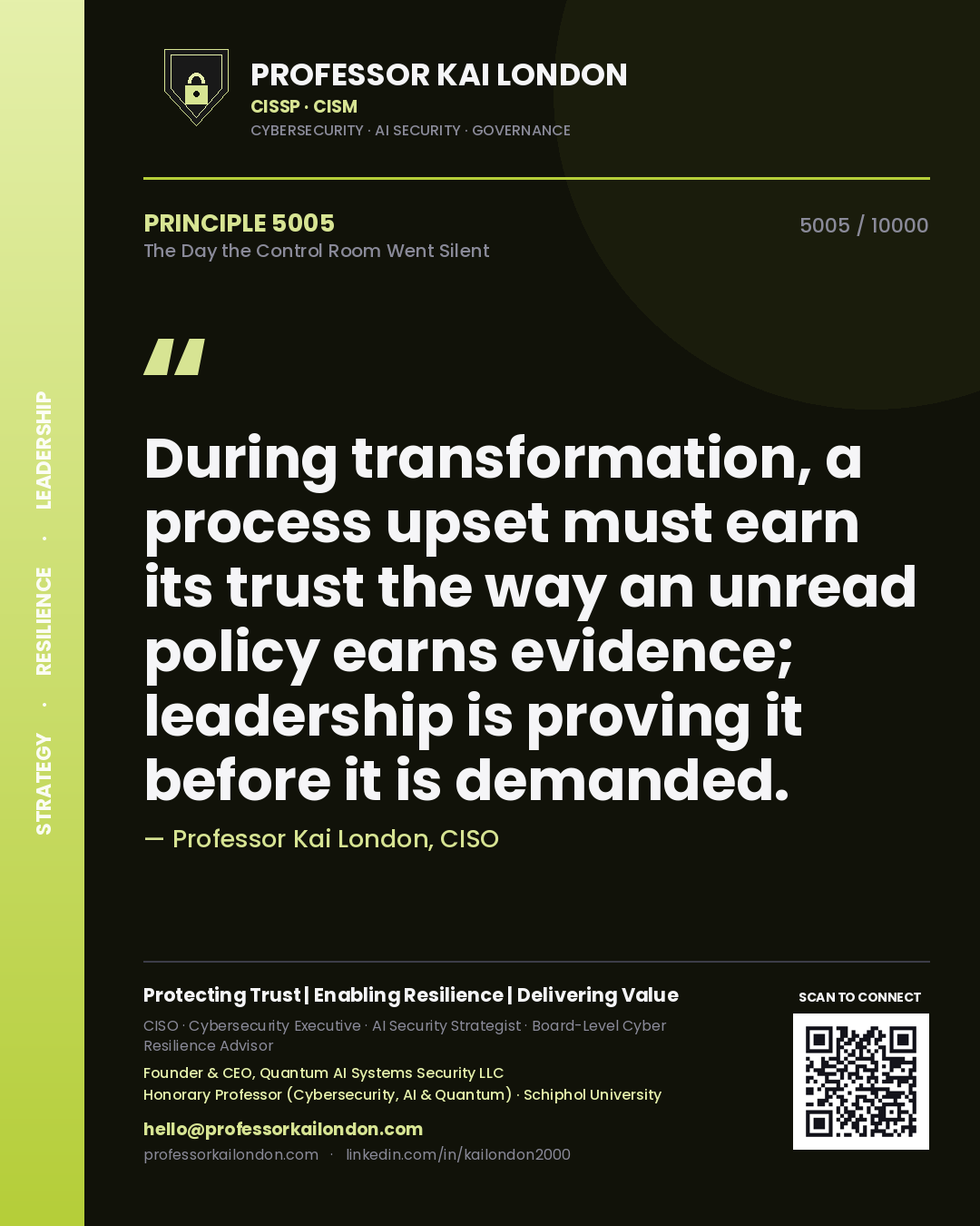 Professor Kai London principle 5005: During transformation, a process upset must earn its trust the way an unread policy earns evidence; leadership is proving it before it is demanded.