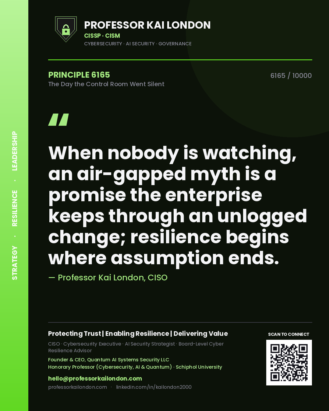 Quote card by Professor Kai London reading 'When nobody is watching, an air-gapped myth is a promise the enterprise keeps through an unlogged change; resilience begins where assumption ends.'. From the book The Day the Control Room Went Silent.