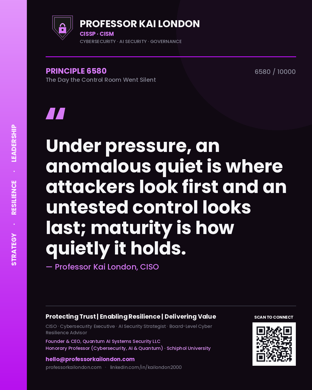 Professor Kai London principle 6580: Under pressure, an anomalous quiet is where attackers look first and an untested control looks last; maturity is how quietly it holds.