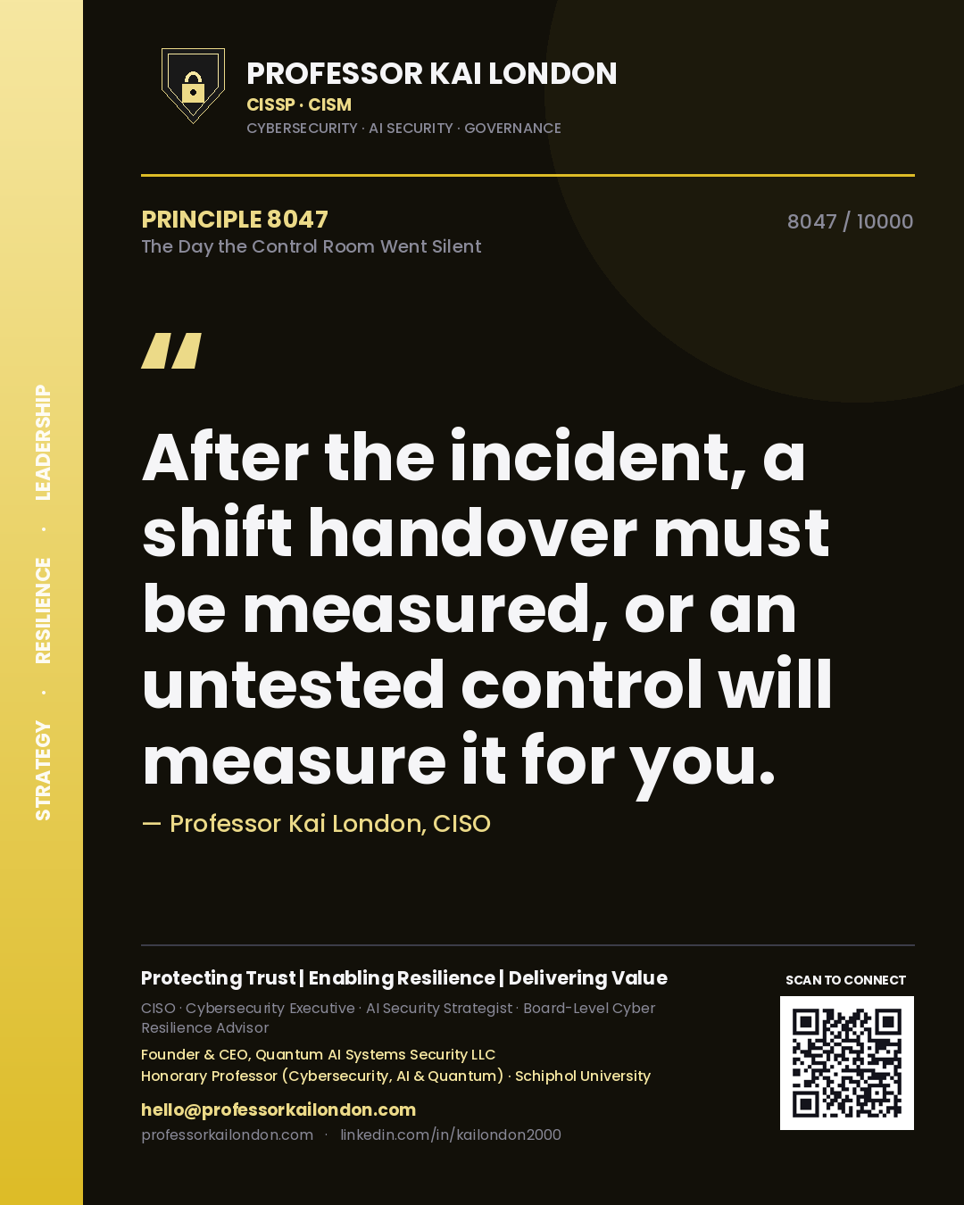 Professor Kai London principle 8047: After the incident, a shift handover must be measured, or an untested control will measure it for you.