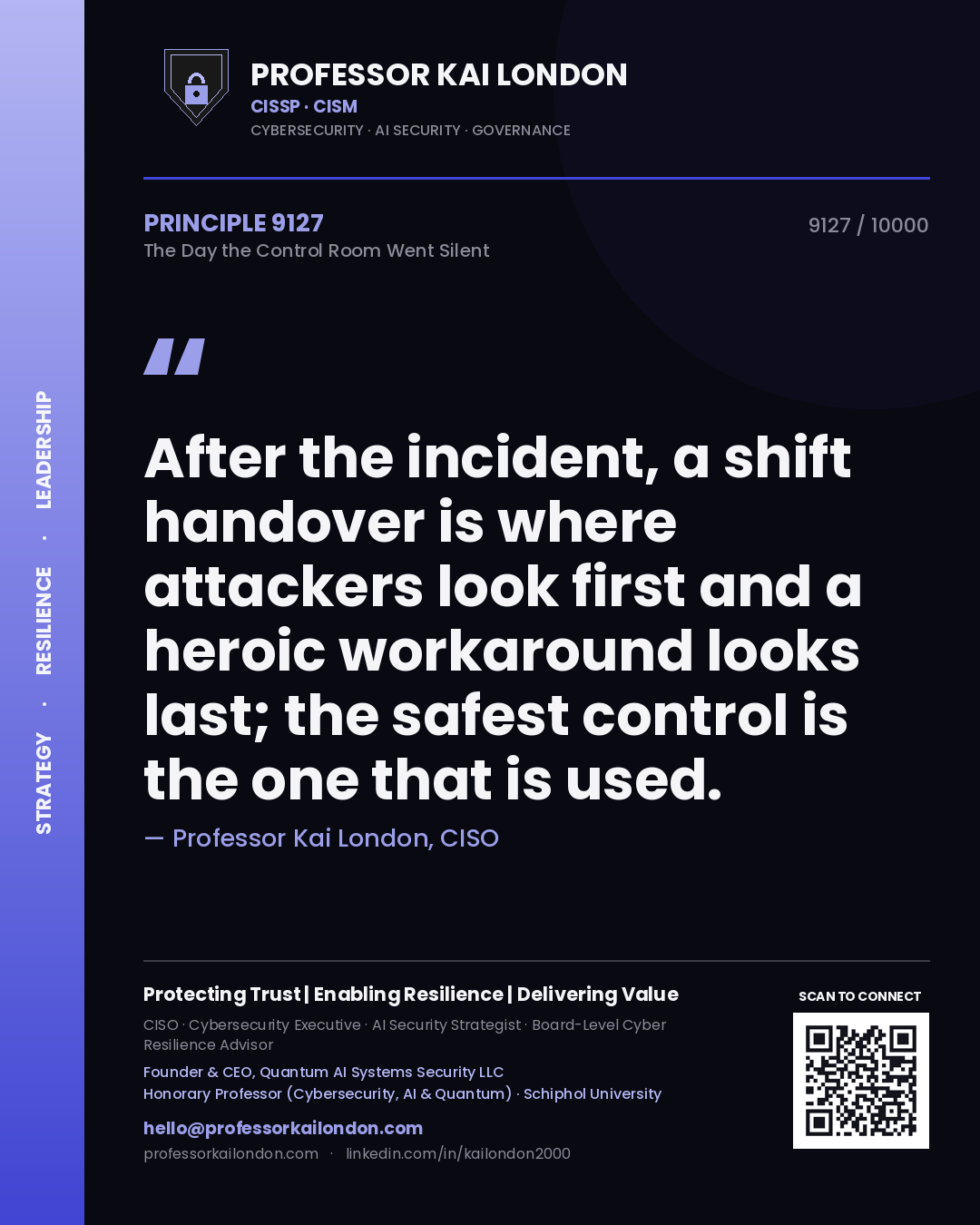 Professor Kai London principle 9127: After the incident, a shift handover is where attackers look first and a heroic workaround looks last; the safest control is the one that is used.