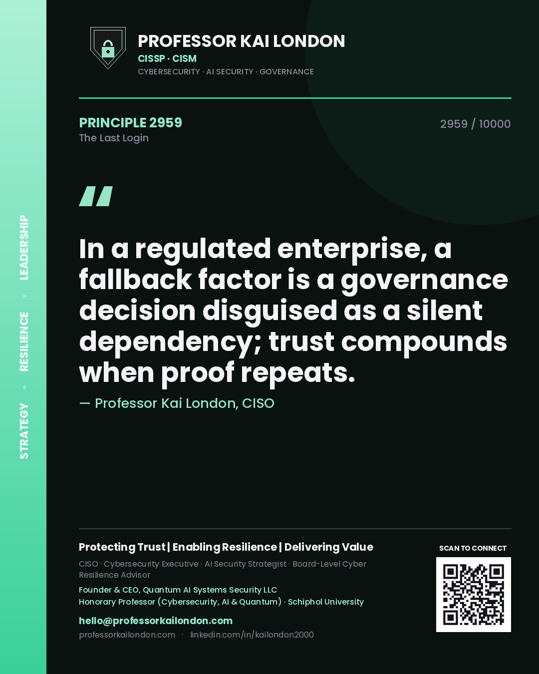 Quote card by Professor Kai London reading 'In a regulated enterprise, a fallback factor is a governance decision disguised as a silent dependency; trust compounds when proof repeats.'. From the book The Last Login.