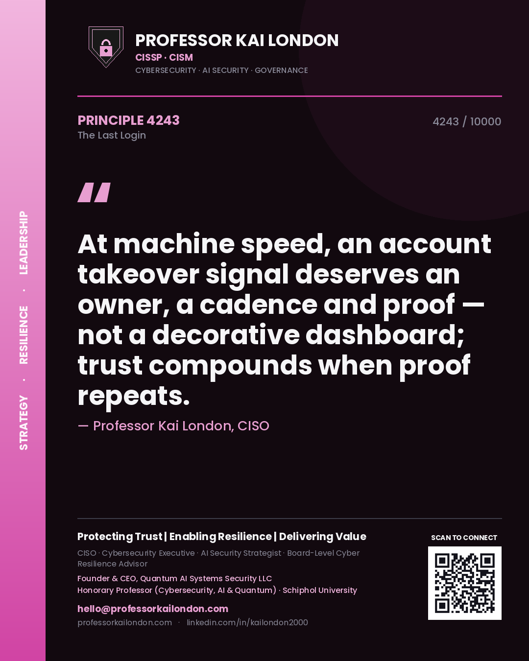 Professor Kai London principle 4243: At machine speed, an account takeover signal deserves an owner, a cadence and proof — not a decorative dashboard; trust compounds when proof repeats.