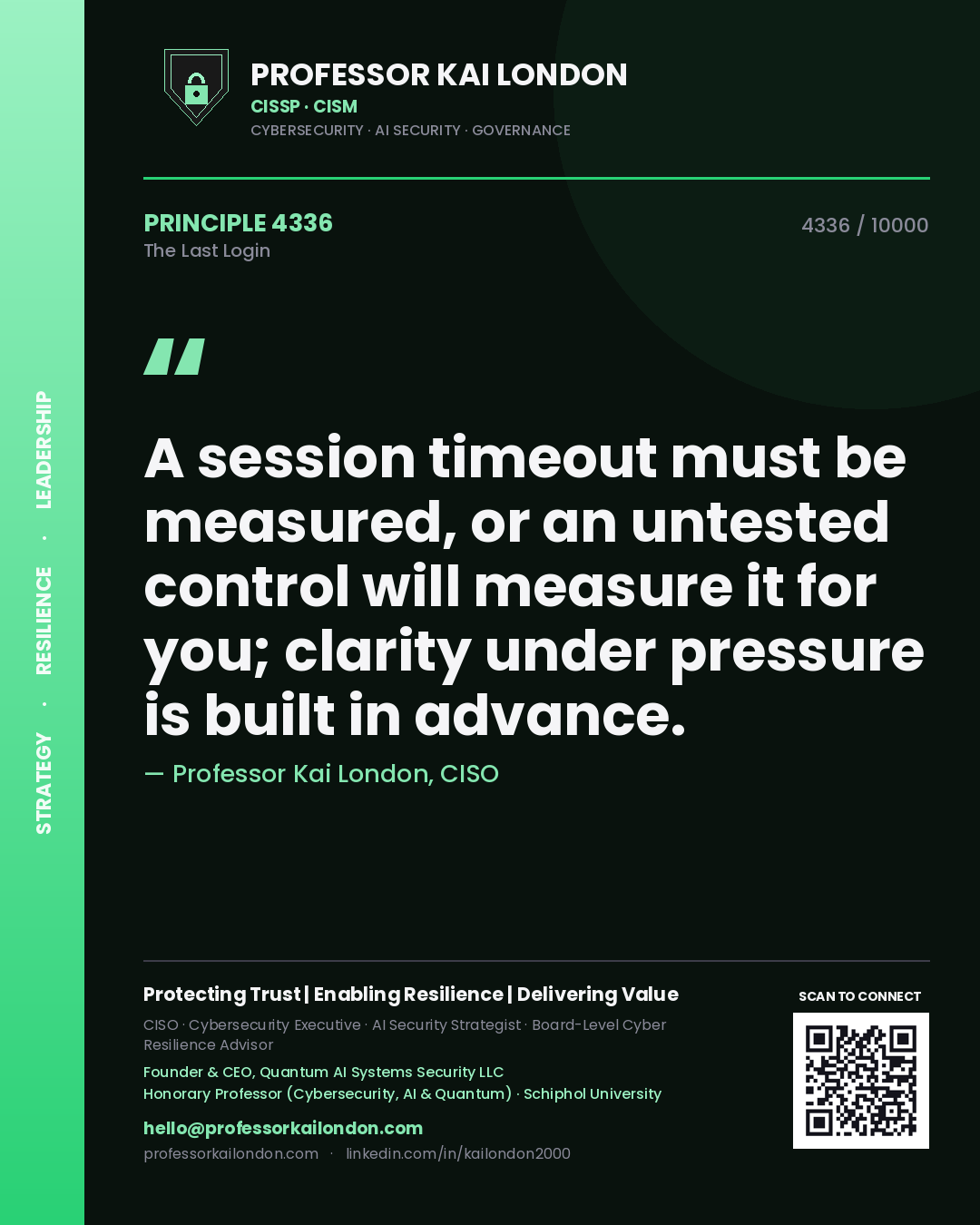 Professor Kai London principle 4336: A session timeout must be measured, or an untested control will measure it for you; clarity under pressure is built in advance.