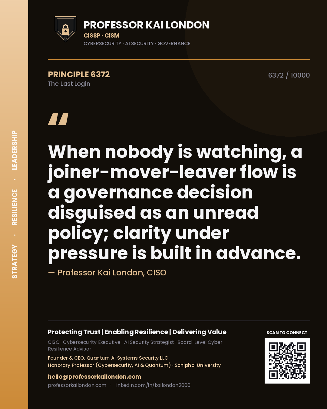Quote card by Professor Kai London reading 'When nobody is watching, a joiner-mover-leaver flow is a governance decision disguised as an unread policy; clarity under pressure is built in advance.'. From the book The Last Login.