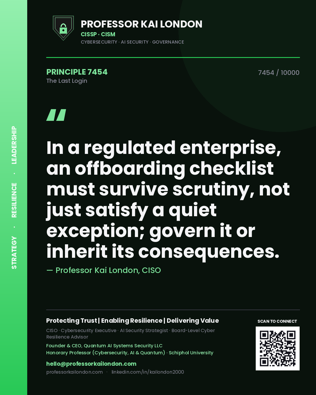 Quote card by Professor Kai London reading 'In a regulated enterprise, an offboarding checklist must survive scrutiny, not just satisfy a quiet exception; govern it or inherit its consequences.'. From the book The Last Login.