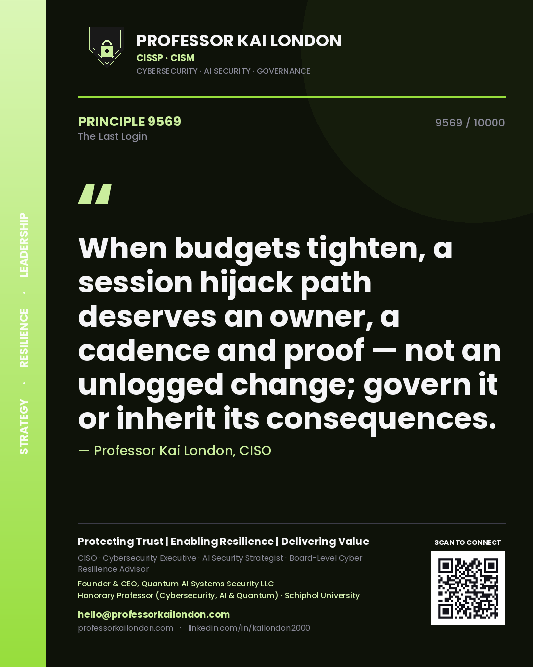 Professor Kai London principle 9569: When budgets tighten, a session hijack path deserves an owner, a cadence and proof — not an unlogged change; govern it or inherit its consequences.