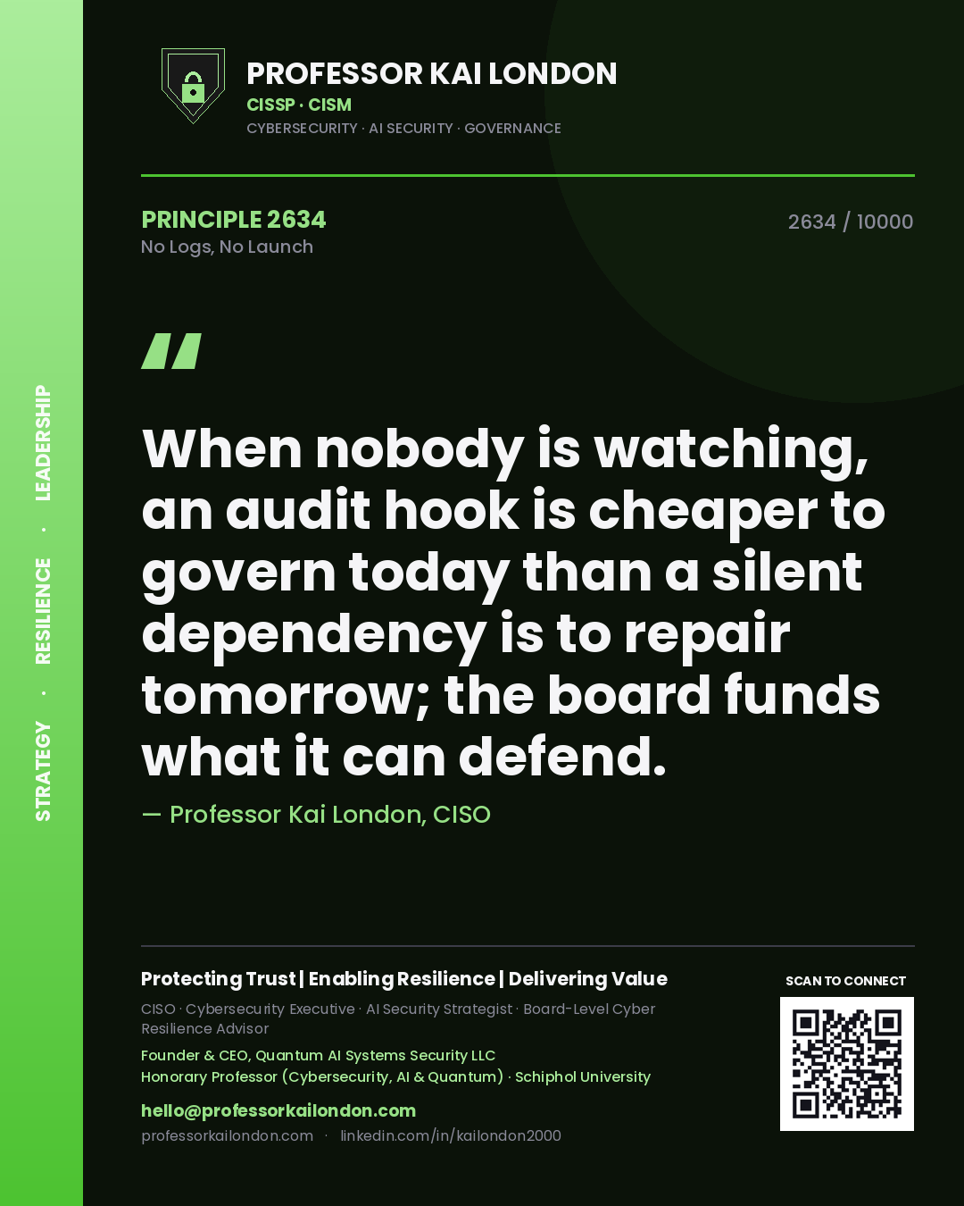 Quote card by Professor Kai London reading 'When nobody is watching, an audit hook is cheaper to govern today than a silent dependency is to repair tomorrow; the board funds what it can defend.'. From the book No Logs, No Launch.