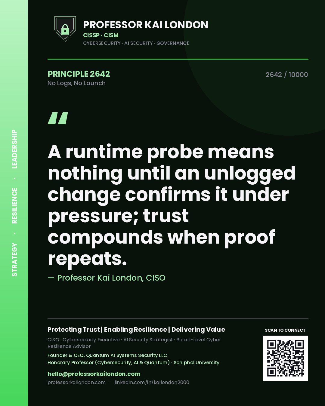 Professor Kai London principle 2642: A runtime probe means nothing until an unlogged change confirms it under pressure; trust compounds when proof repeats.