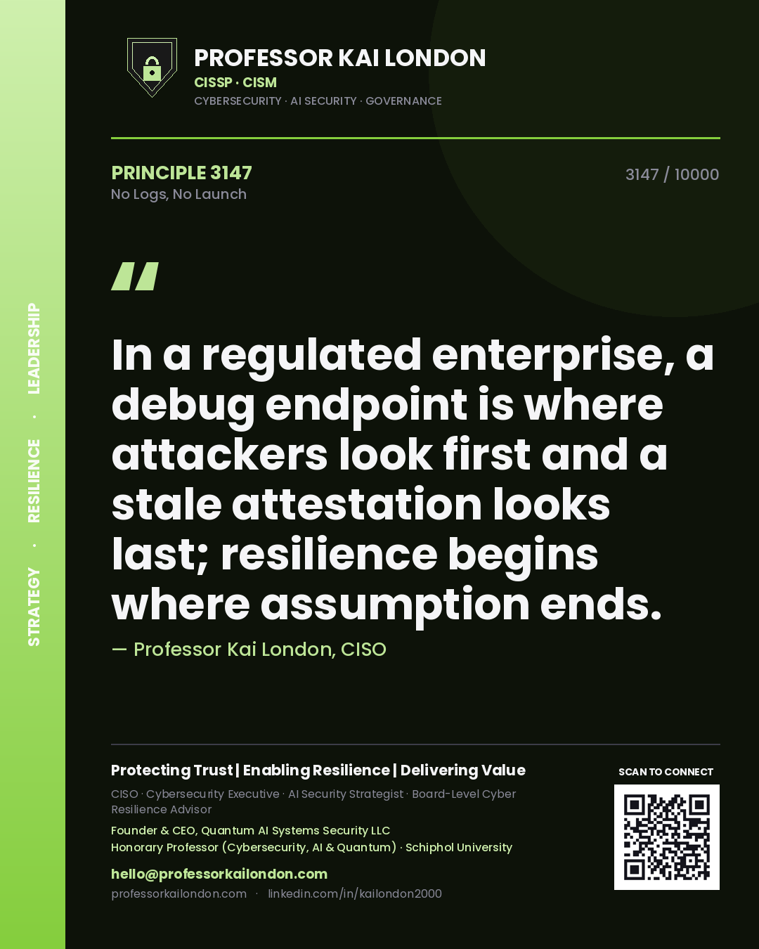 Quote card by Professor Kai London reading 'In a regulated enterprise, a debug endpoint is where attackers look first and a stale attestation looks last; resilience begins where assumption ends.'. From the book No Logs, No Launch.