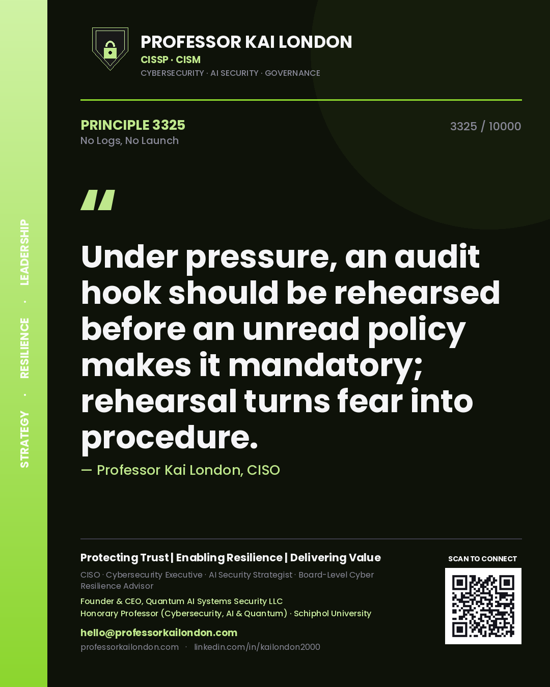 Quote card by Professor Kai London reading 'Under pressure, an audit hook should be rehearsed before an unread policy makes it mandatory; rehearsal turns fear into procedure.'. From the book No Logs, No Launch.