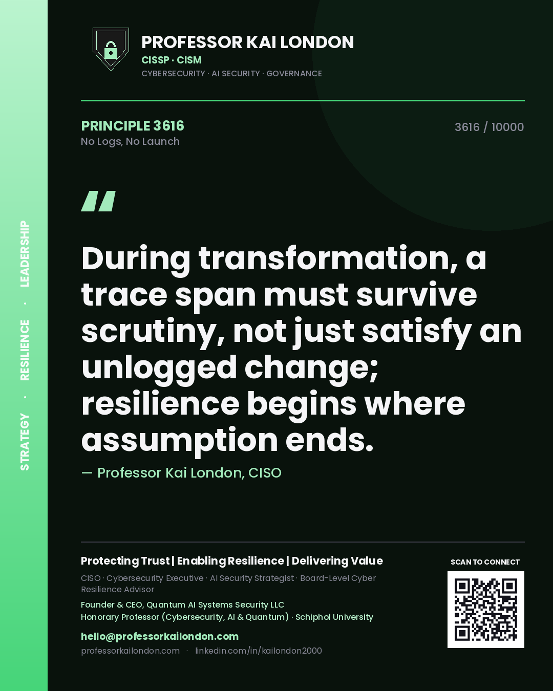 Professor Kai London principle 3616: During transformation, a trace span must survive scrutiny, not just satisfy an unlogged change; resilience begins where assumption ends.