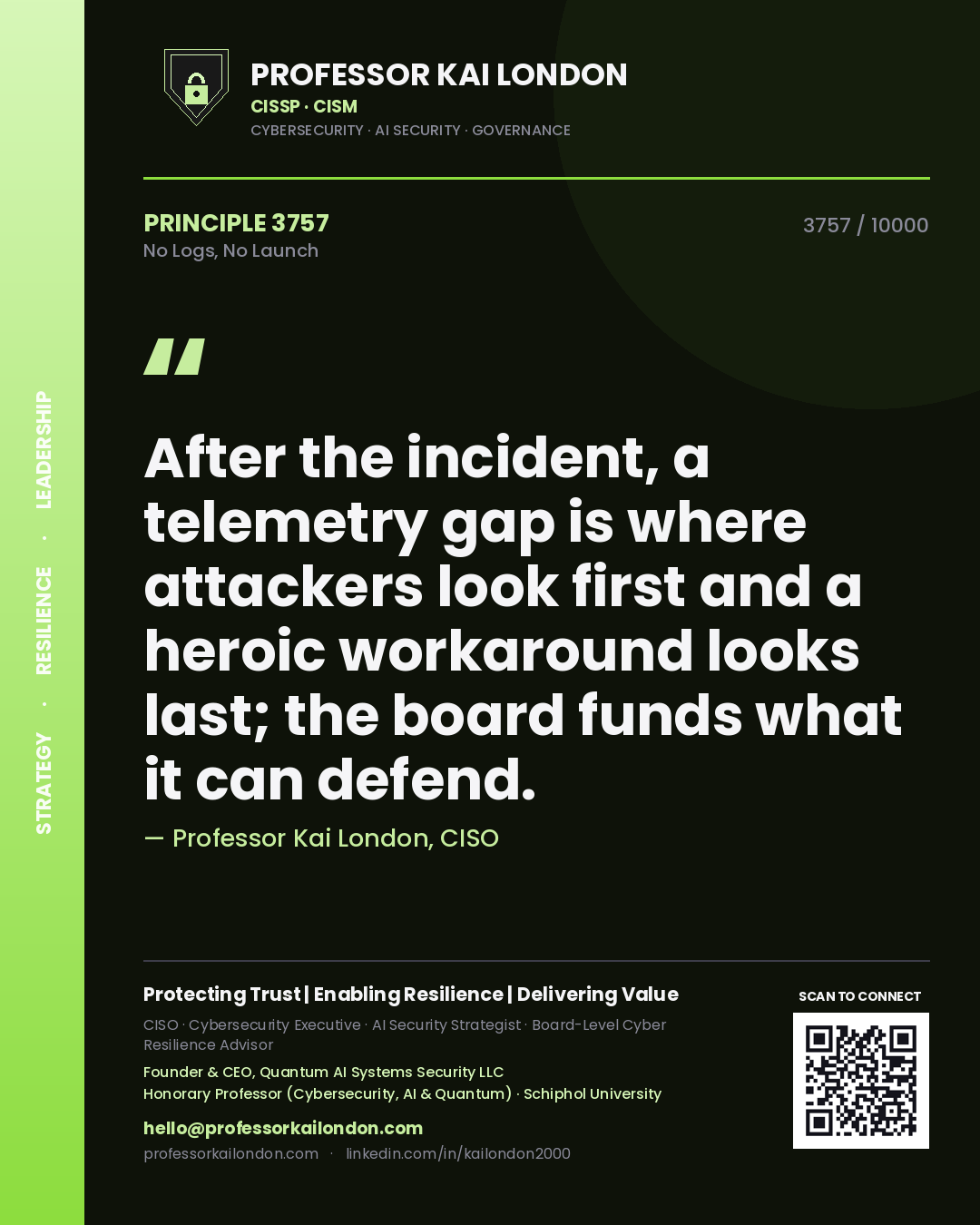 Quote card by Professor Kai London reading 'After the incident, a telemetry gap is where attackers look first and a heroic workaround looks last; the board funds what it can defend.'. From the book No Logs, No Launch.
