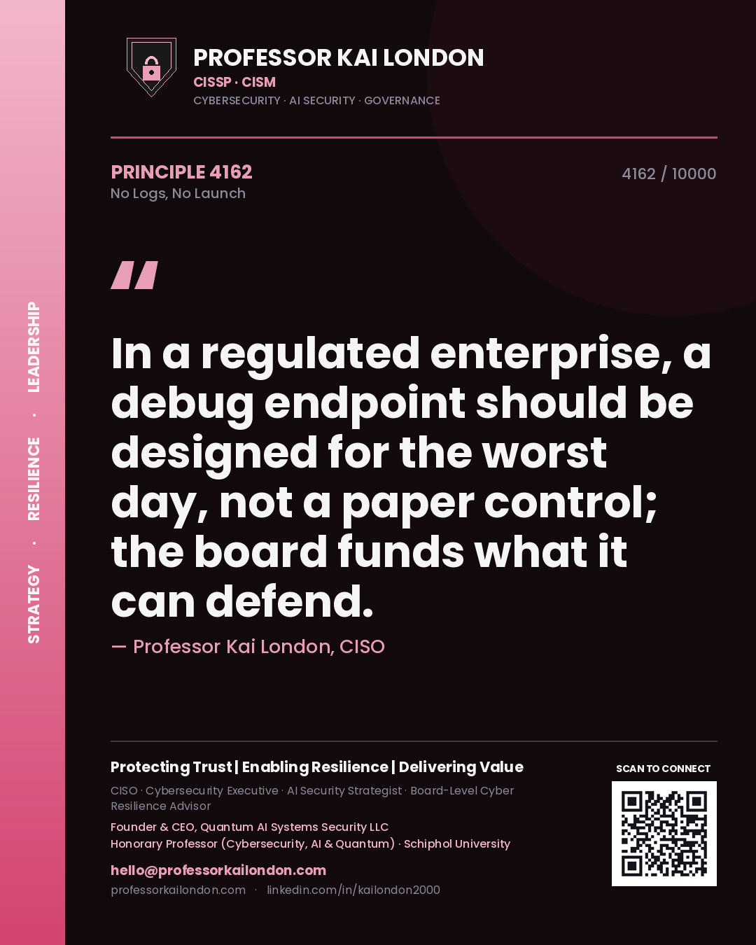 Professor Kai London principle 4162: In a regulated enterprise, a debug endpoint should be designed for the worst day, not a paper control; the board funds what it can defend.
