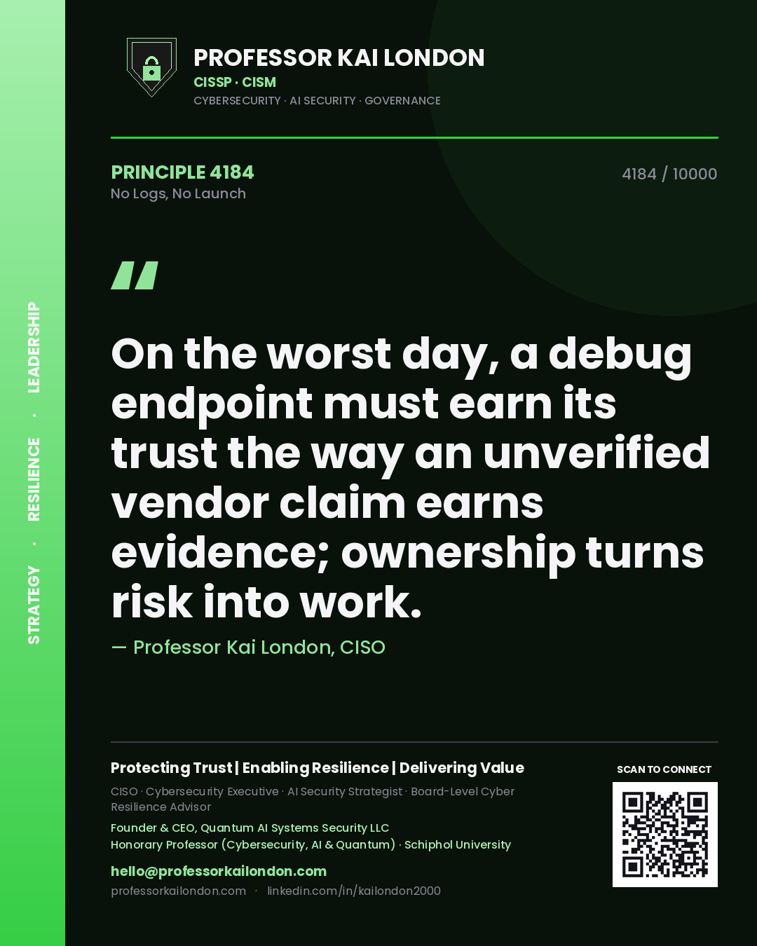 Professor Kai London principle 4184: On the worst day, a debug endpoint must earn its trust the way an unverified vendor claim earns evidence; ownership turns risk into work.