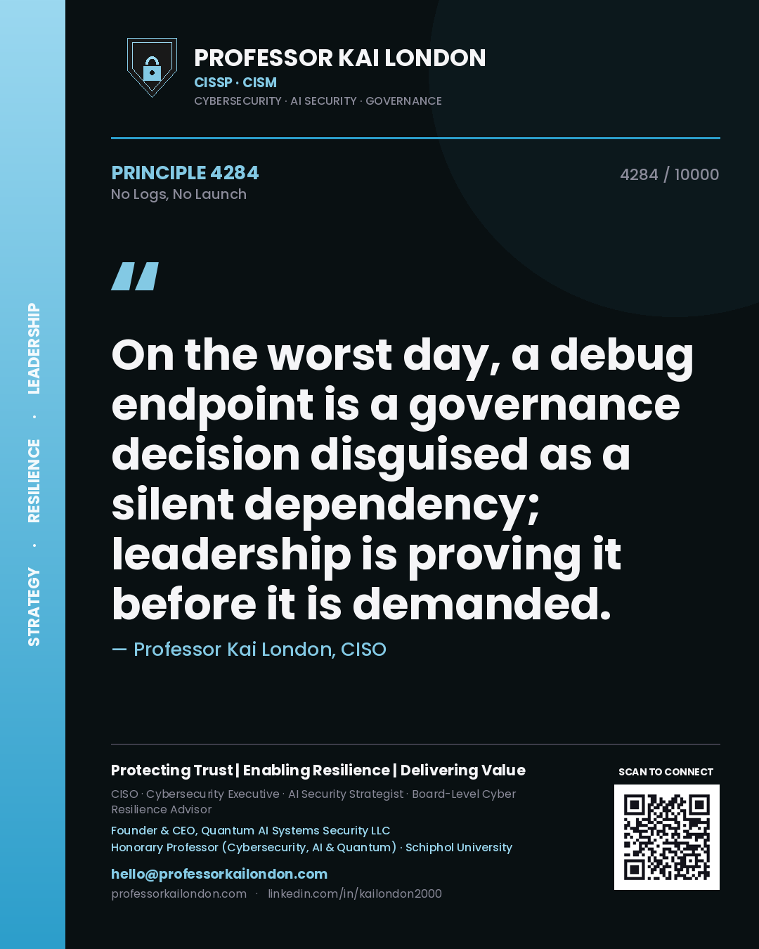 Quote card by Professor Kai London reading 'On the worst day, a debug endpoint is a governance decision disguised as a silent dependency; leadership is proving it before it is demanded.'. From the book No Logs, No Launch.