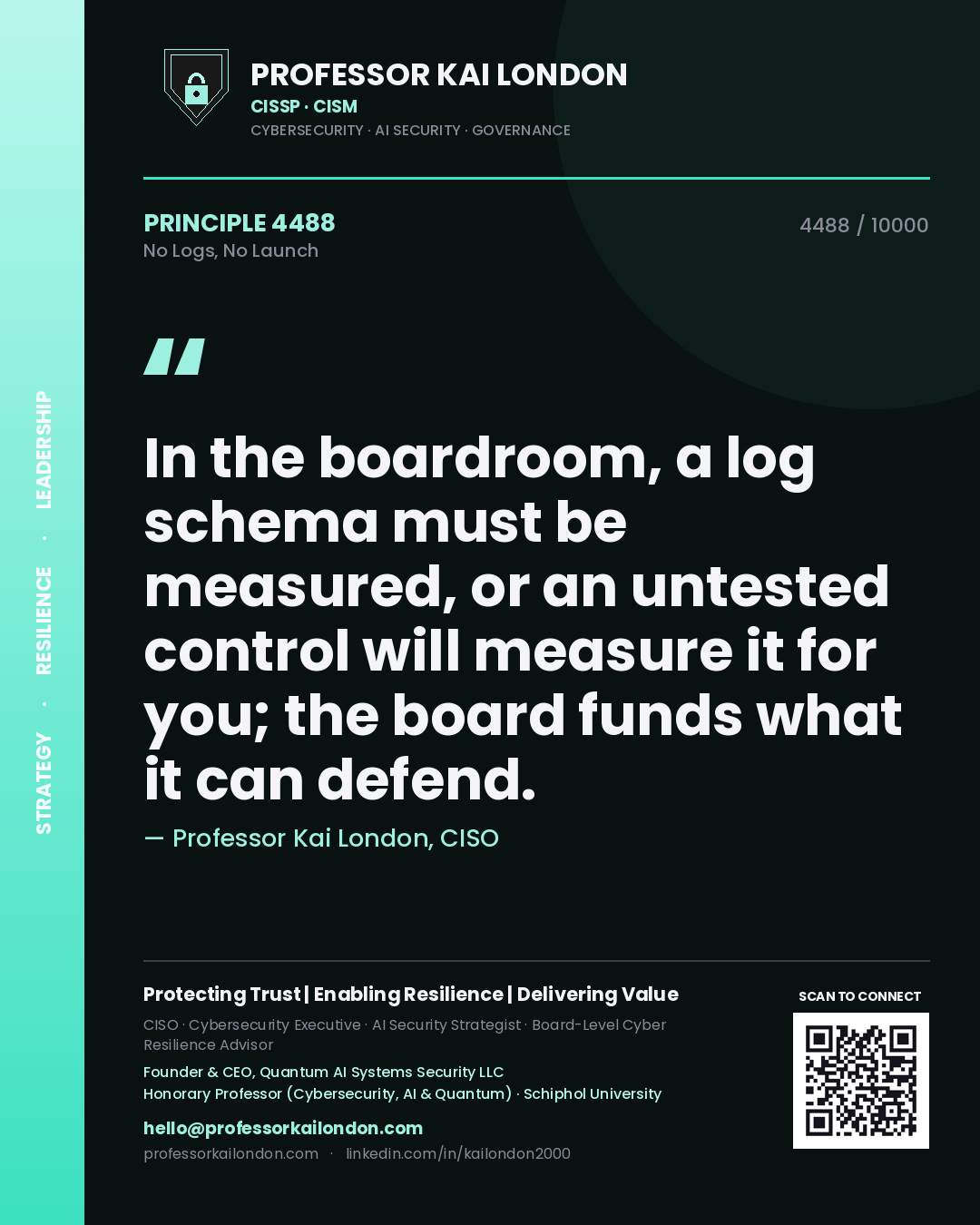 Professor Kai London principle 4488: In the boardroom, a log schema must be measured, or an untested control will measure it for you; the board funds what it can defend.