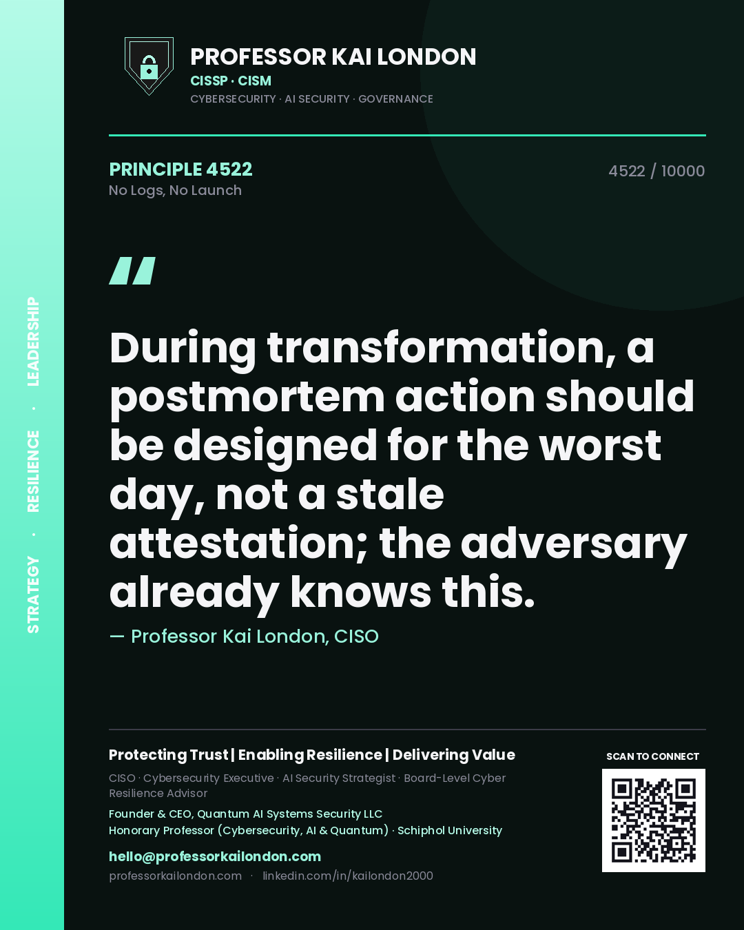 Professor Kai London principle 4522: During transformation, a postmortem action should be designed for the worst day, not a stale attestation; the adversary already knows this.