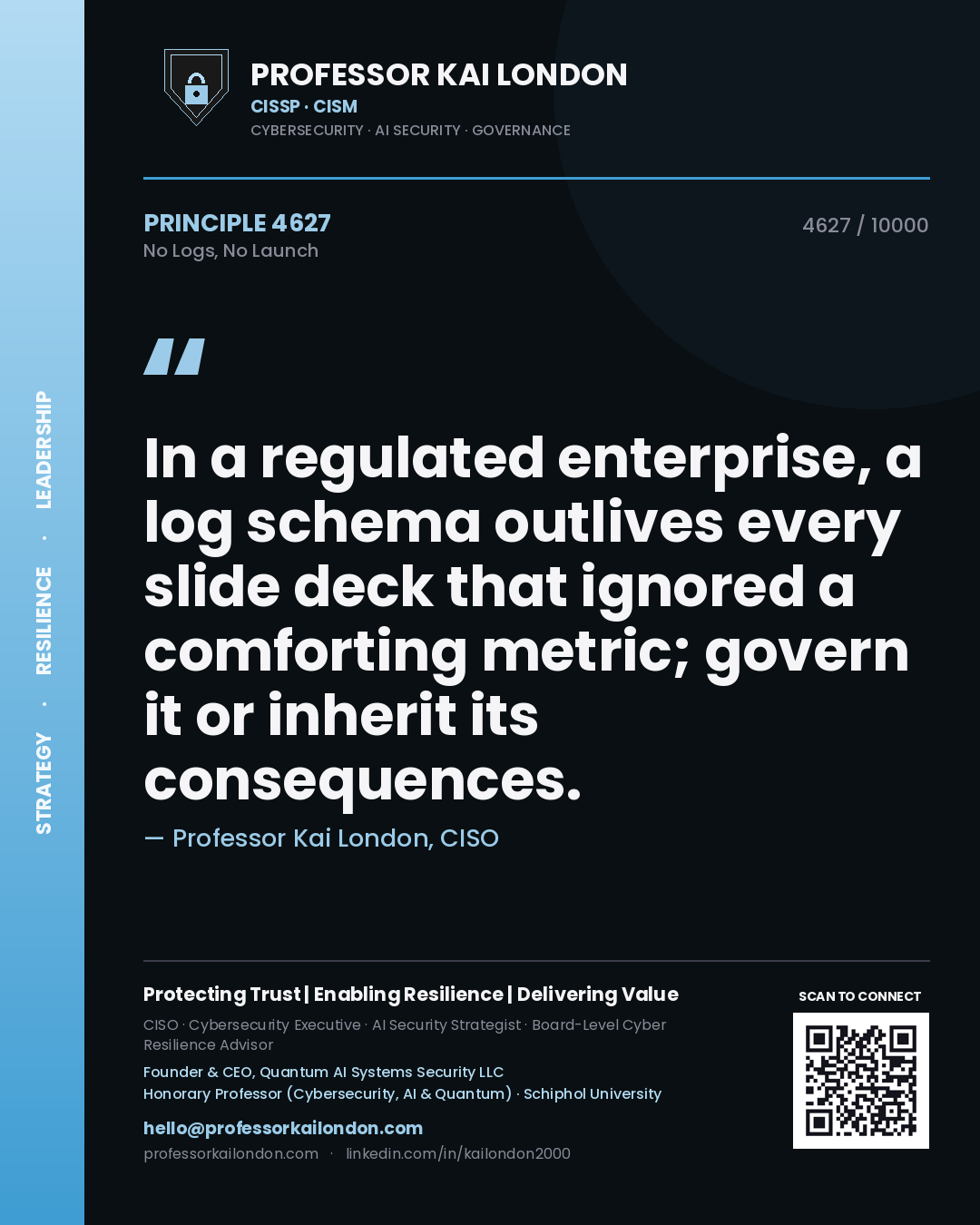 Quote card by Professor Kai London reading 'In a regulated enterprise, a log schema outlives every slide deck that ignored a comforting metric; govern it or inherit its consequences.'. From the book No Logs, No Launch.