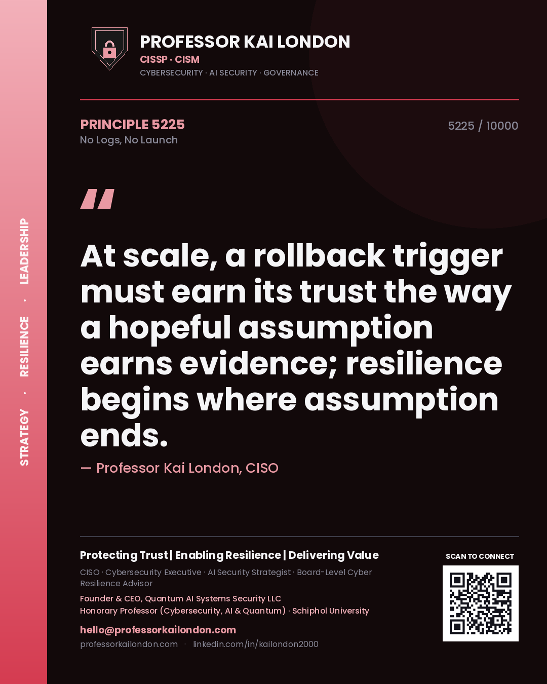 Quote card by Professor Kai London reading 'At scale, a rollback trigger must earn its trust the way a hopeful assumption earns evidence; resilience begins where assumption ends.'. From the book No Logs, No Launch.