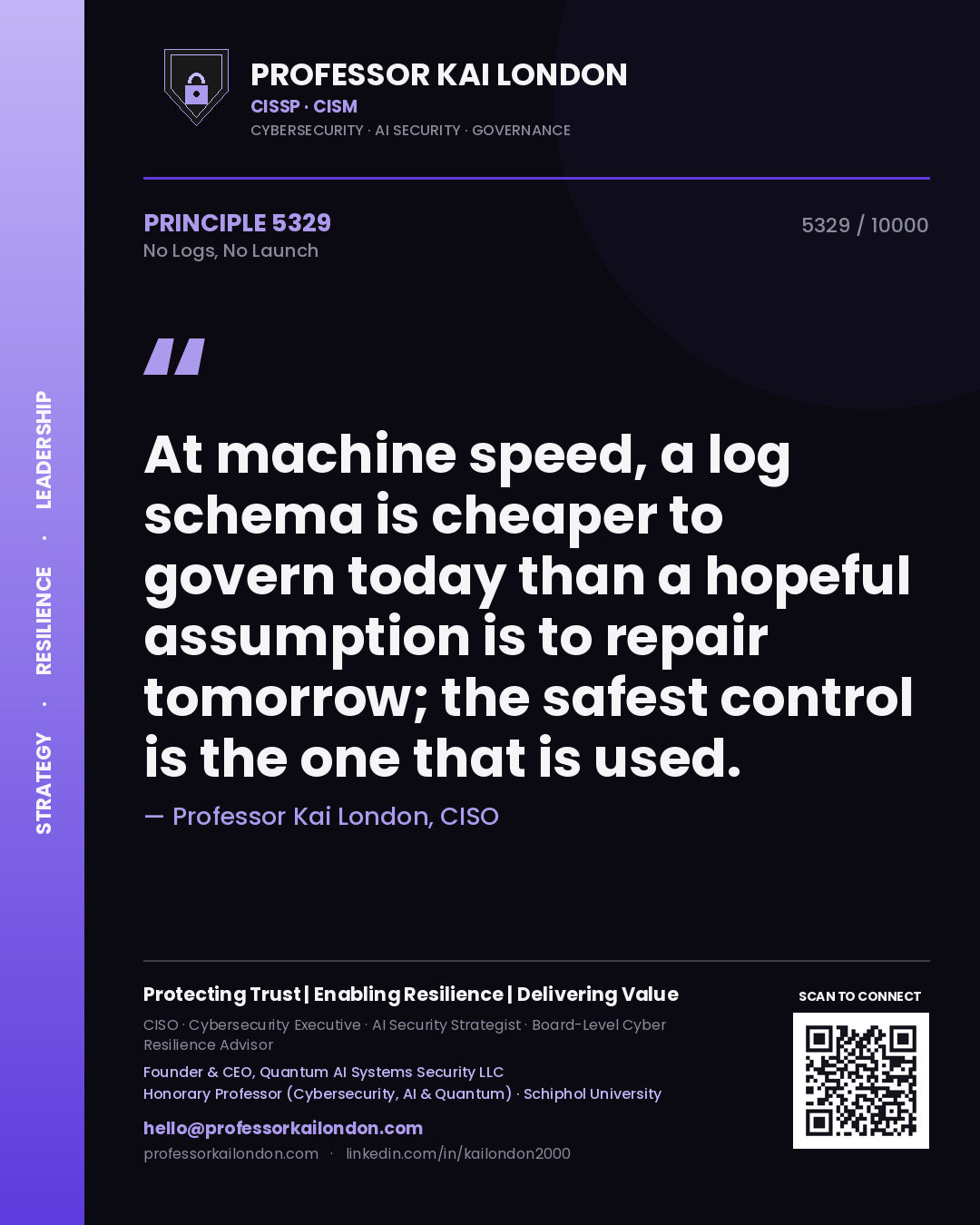 Quote card by Professor Kai London reading 'At machine speed, a log schema is cheaper to govern today than a hopeful assumption is to repair tomorrow; the safest control is the one that is used.'. From the book No Logs, No Launch.