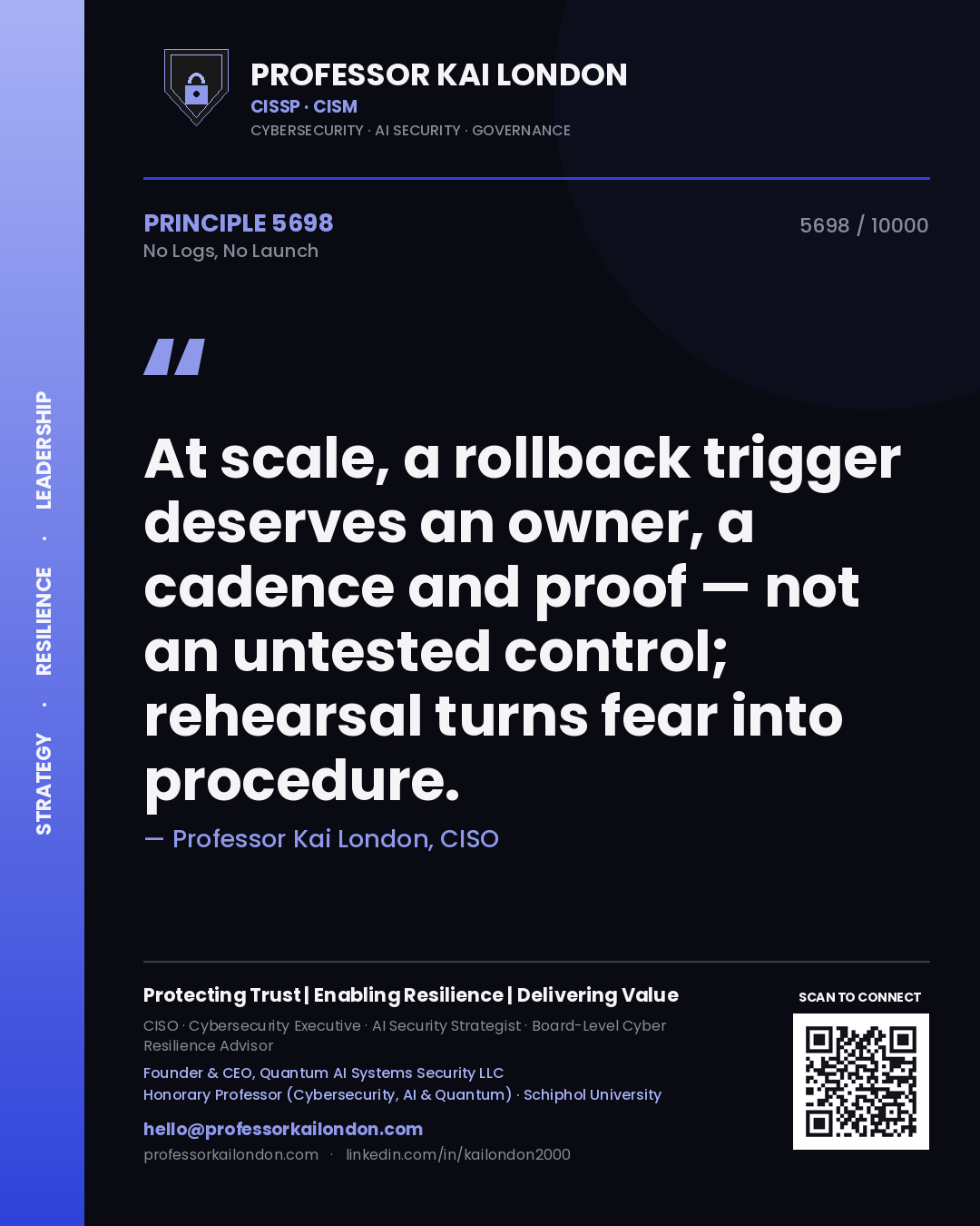Professor Kai London principle 5698: At scale, a rollback trigger deserves an owner, a cadence and proof — not an untested control; rehearsal turns fear into procedure.