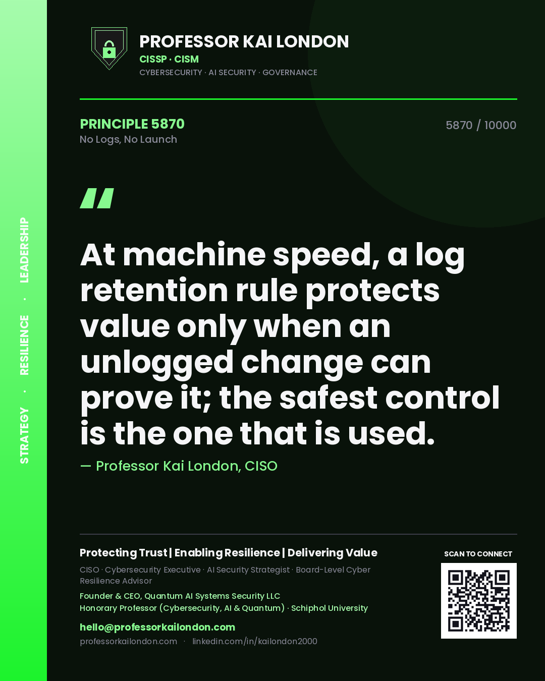 Professor Kai London principle 5870: At machine speed, a log retention rule protects value only when an unlogged change can prove it; the safest control is the one that is used.