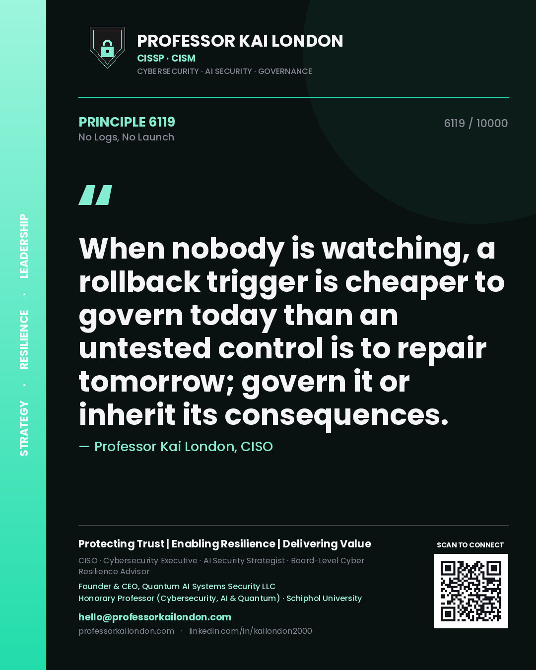 Professor Kai London principle 6119: When nobody is watching, a rollback trigger is cheaper to govern today than an untested control is to repair tomorrow; govern it or inherit its consequences.