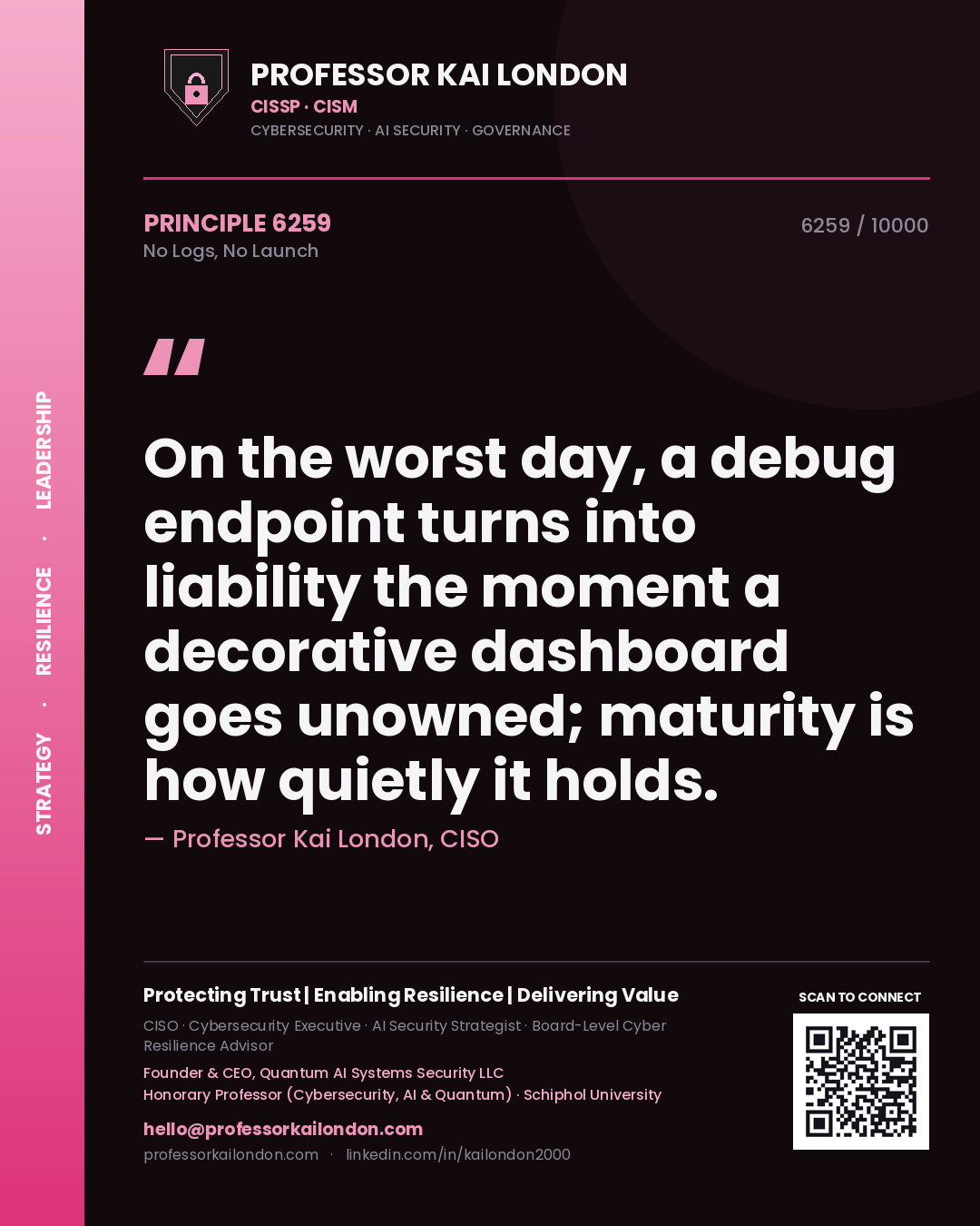 Quote card by Professor Kai London reading 'On the worst day, a debug endpoint turns into liability the moment a decorative dashboard goes unowned; maturity is how quietly it holds.'. From the book No Logs, No Launch.