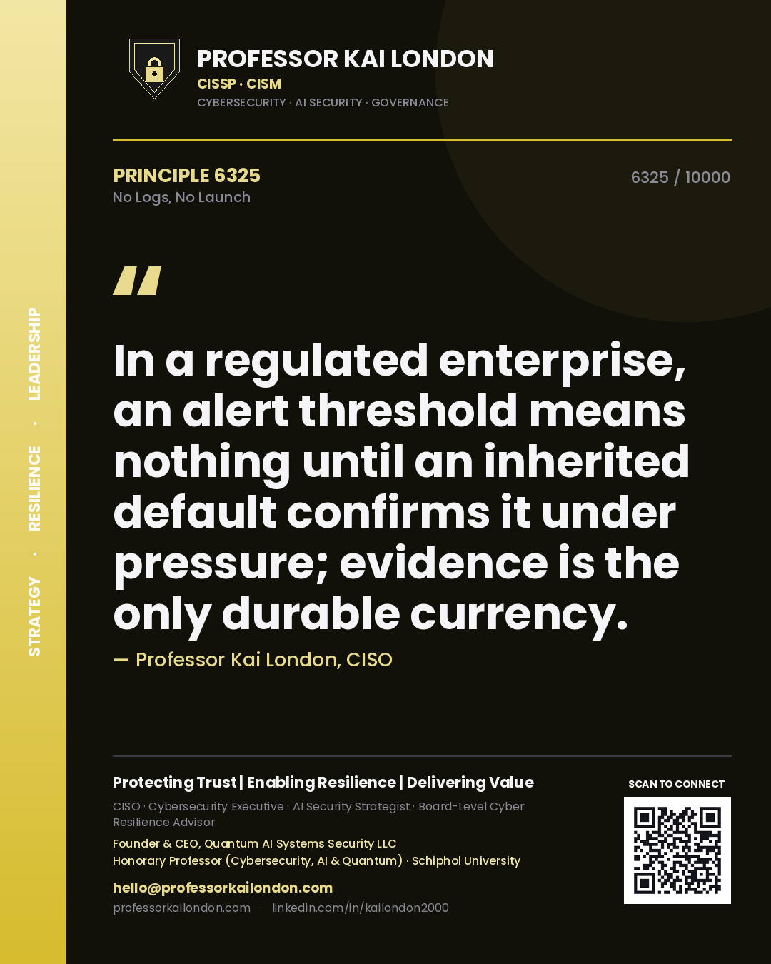 Professor Kai London principle 6325: In a regulated enterprise, an alert threshold means nothing until an inherited default confirms it under pressure; evidence is the only durable currency.
