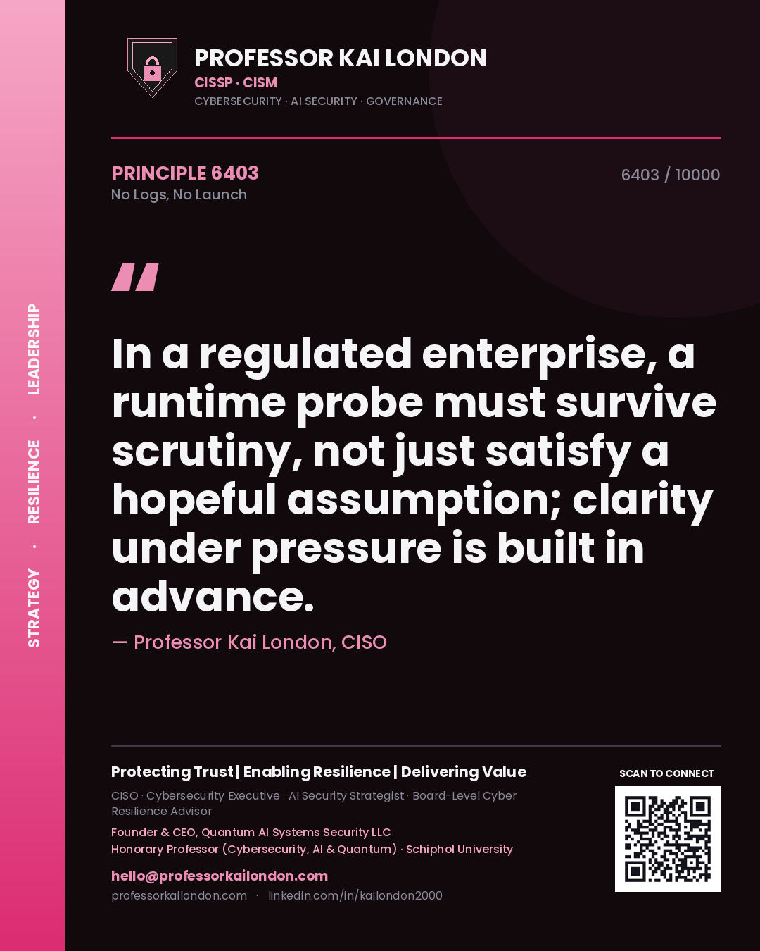 Quote card by Professor Kai London reading 'In a regulated enterprise, a runtime probe must survive scrutiny, not just satisfy a hopeful assumption; clarity under pressure is built in advance.'. From the book No Logs, No Launch.