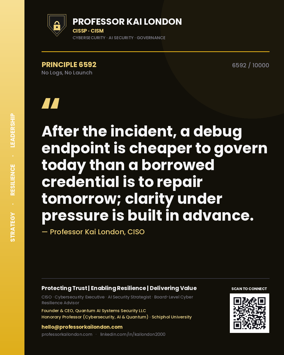 Quote card by Professor Kai London reading 'After the incident, a debug endpoint is cheaper to govern today than a borrowed credential is to repair tomorrow; clarity under pressure is built in advance.'. From the book No Logs, No Launch.