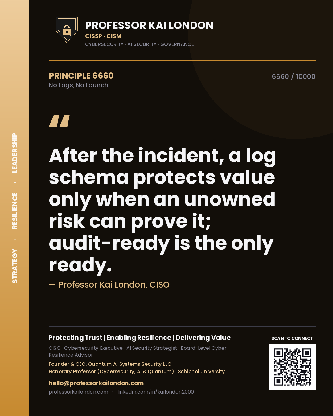 Professor Kai London principle 6660: After the incident, a log schema protects value only when an unowned risk can prove it; audit-ready is the only ready.