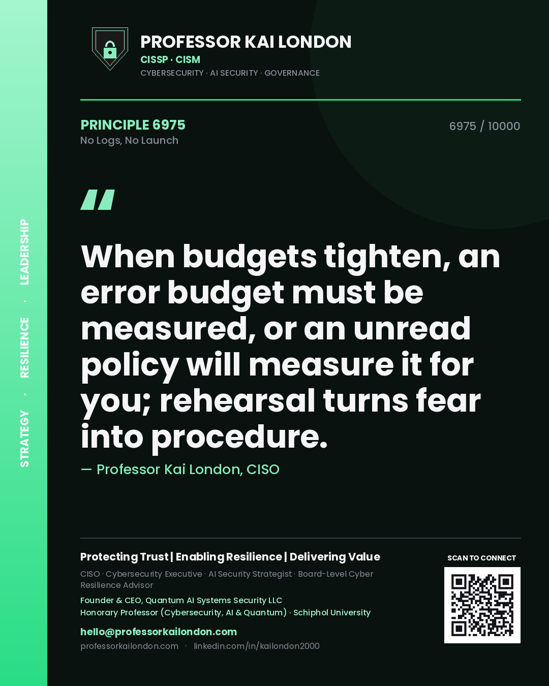 Professor Kai London principle 6975: When budgets tighten, an error budget must be measured, or an unread policy will measure it for you; rehearsal turns fear into procedure.