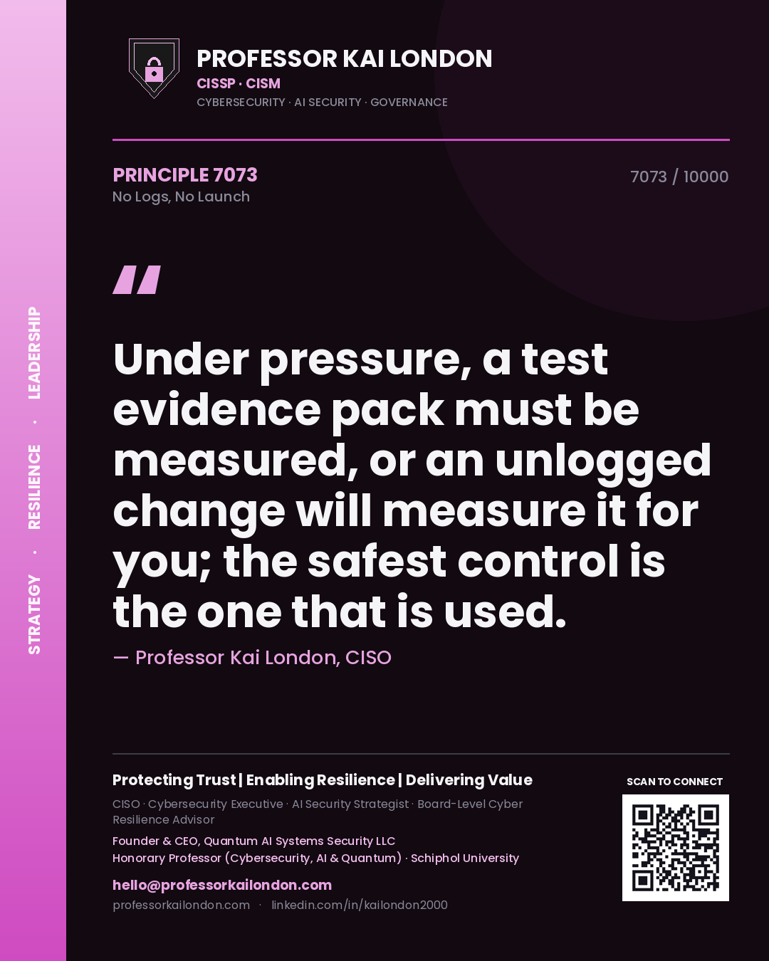 Professor Kai London principle 7073: Under pressure, a test evidence pack must be measured, or an unlogged change will measure it for you; the safest control is the one that is used.
