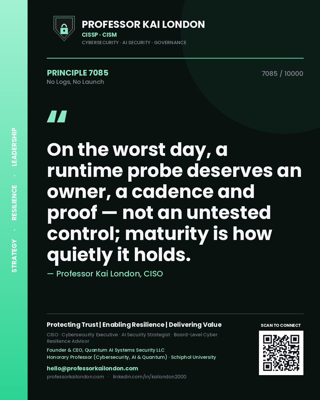 Professor Kai London principle 7085: On the worst day, a runtime probe deserves an owner, a cadence and proof — not an untested control; maturity is how quietly it holds.