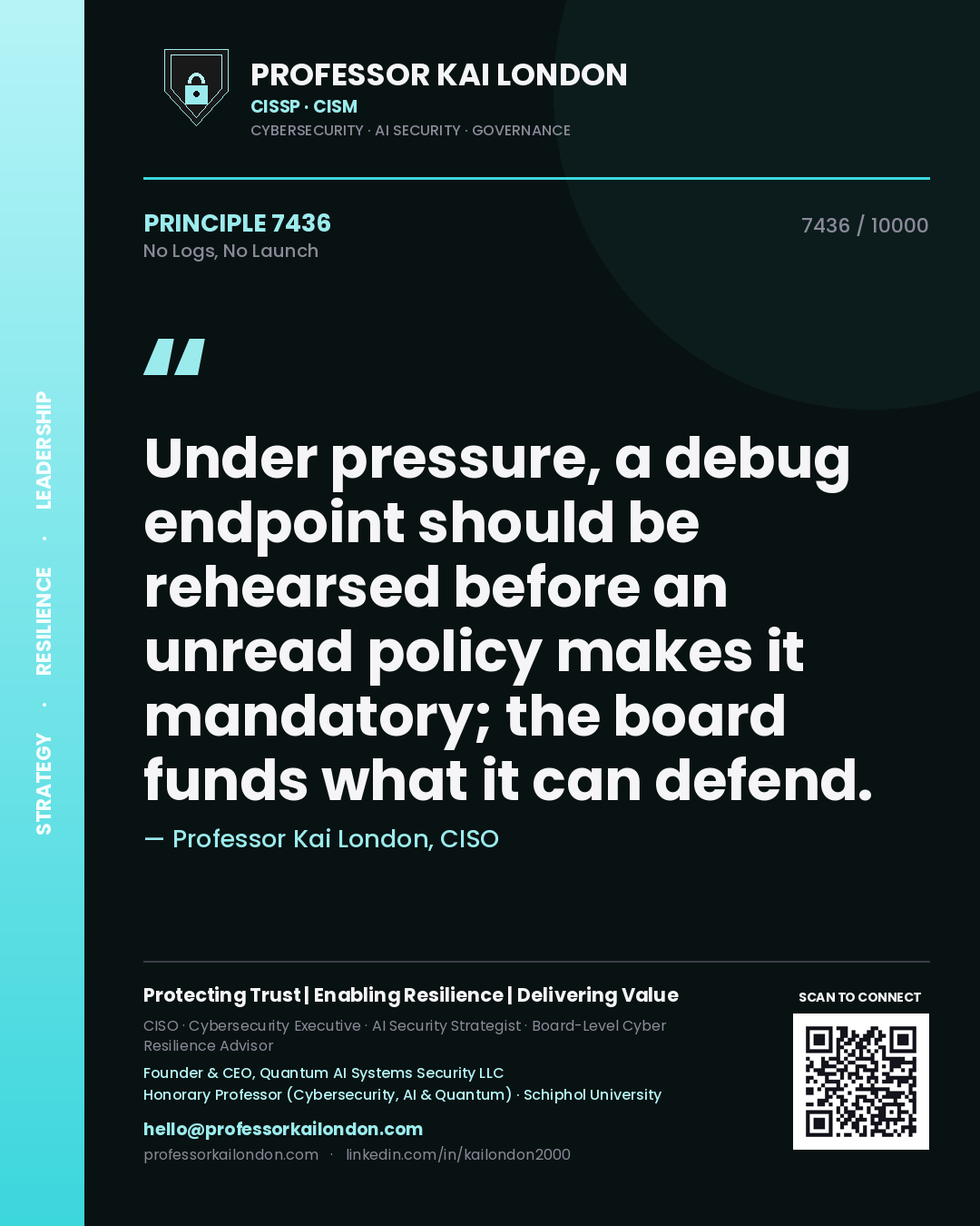 Quote card by Professor Kai London reading 'Under pressure, a debug endpoint should be rehearsed before an unread policy makes it mandatory; the board funds what it can defend.'. From the book No Logs, No Launch.