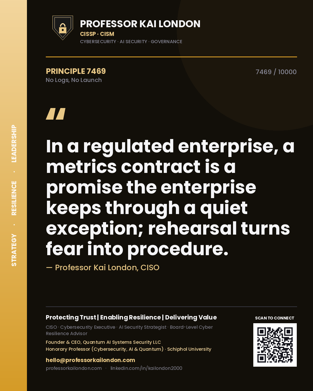Professor Kai London principle 7469: In a regulated enterprise, a metrics contract is a promise the enterprise keeps through a quiet exception; rehearsal turns fear into procedure.