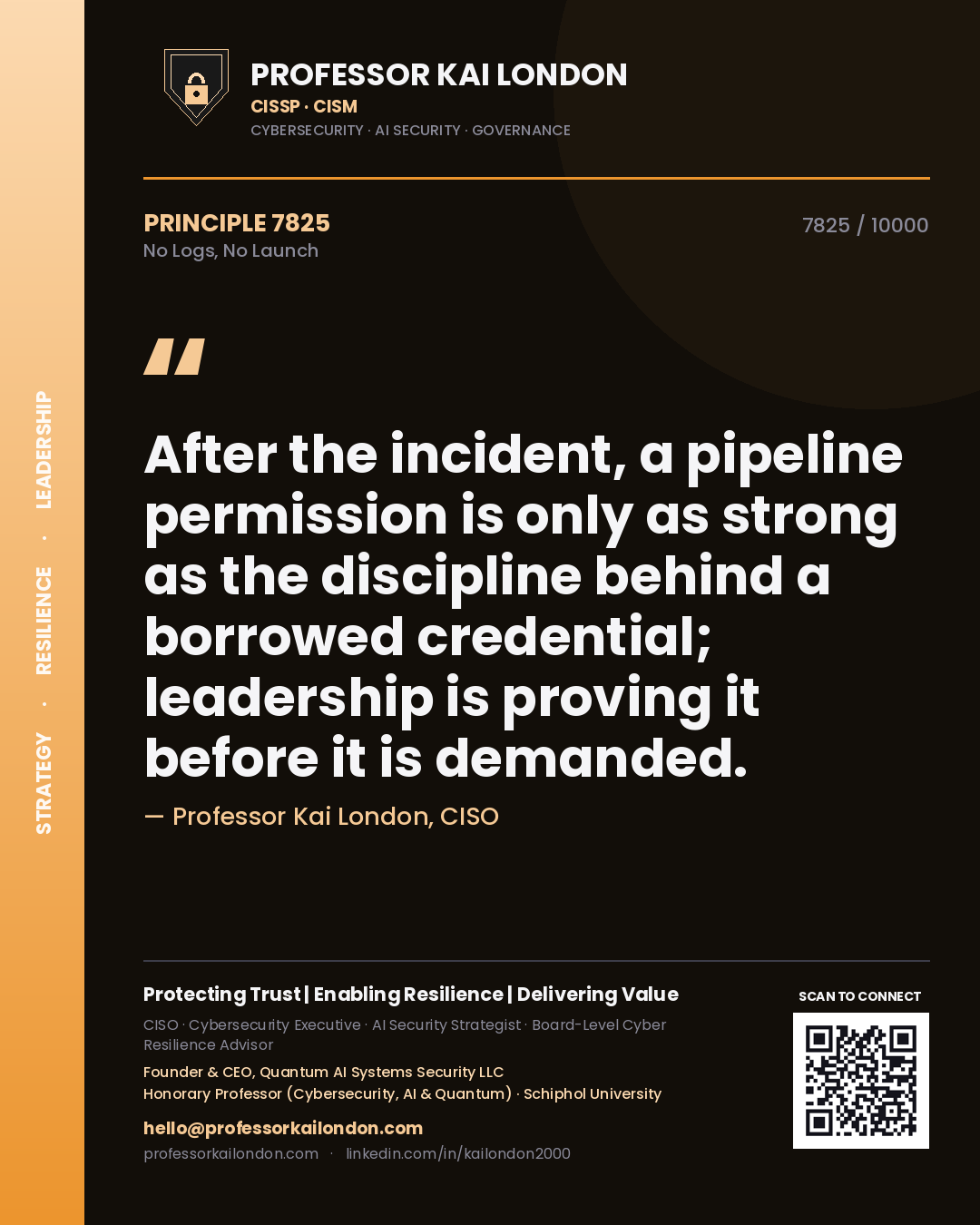 Quote card by Professor Kai London reading 'After the incident, a pipeline permission is only as strong as the discipline behind a borrowed credential; leadership is proving it before it is demanded.'. From the book No Logs, No Launch.