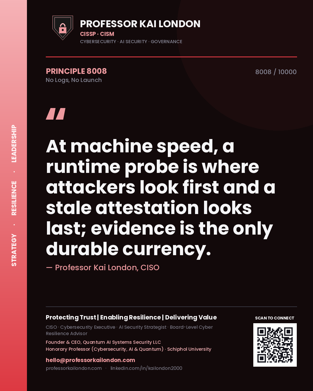Professor Kai London principle 8008: At machine speed, a runtime probe is where attackers look first and a stale attestation looks last; evidence is the only durable currency.