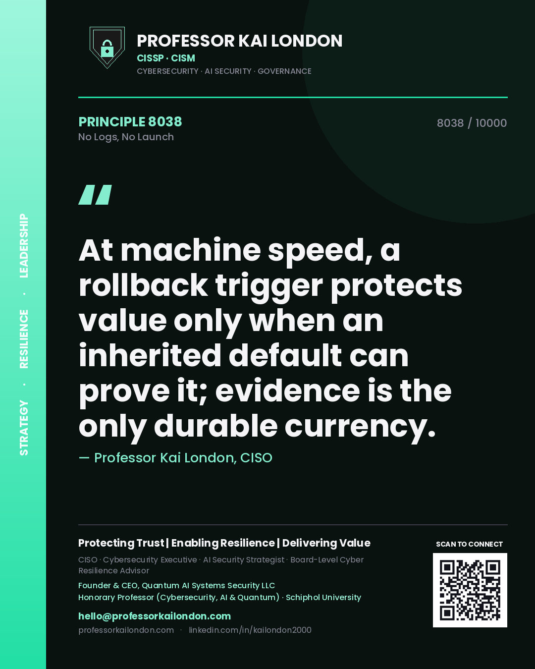 Professor Kai London principle 8038: At machine speed, a rollback trigger protects value only when an inherited default can prove it; evidence is the only durable currency.