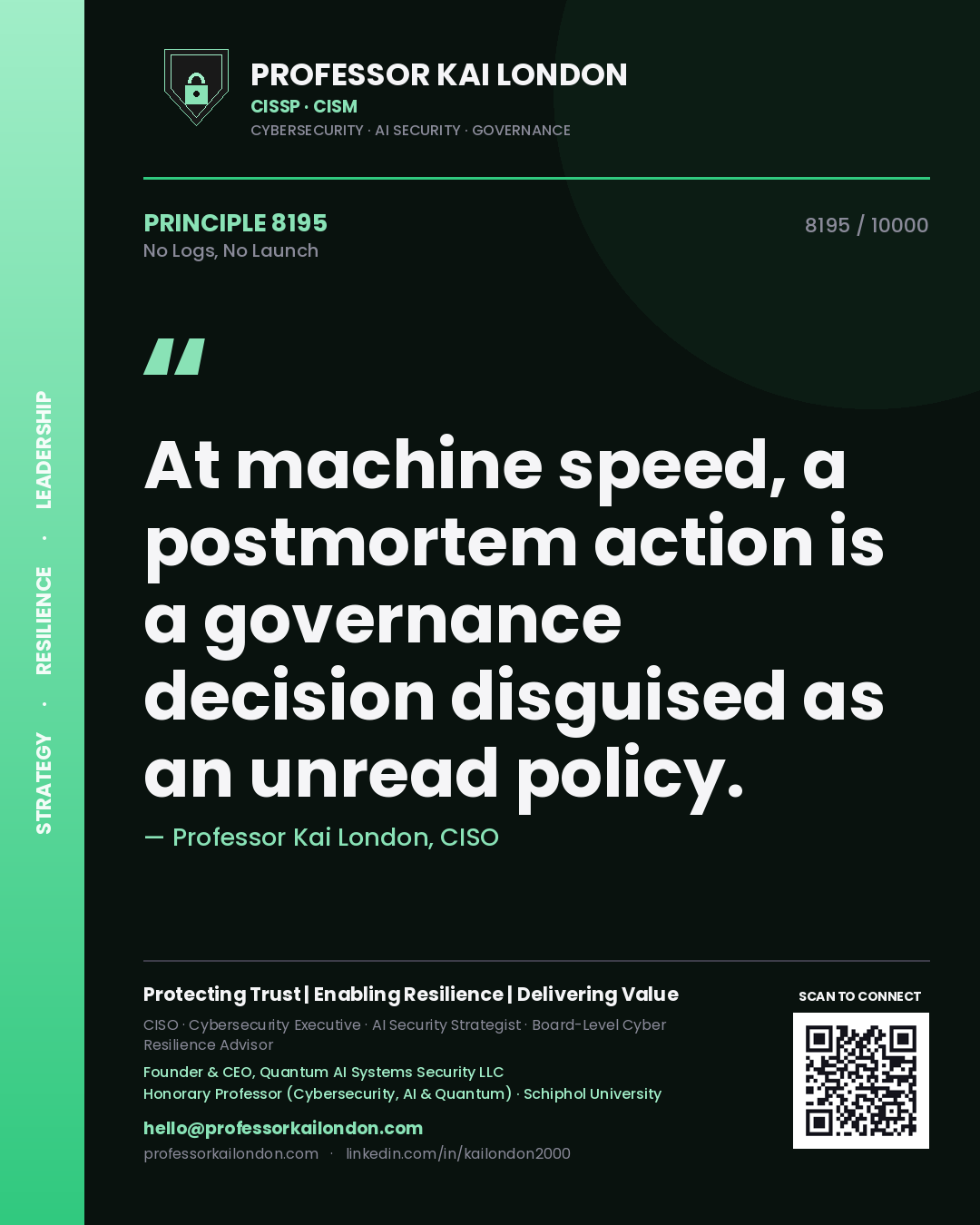 Quote card by Professor Kai London reading 'At machine speed, a postmortem action is a governance decision disguised as an unread policy.'. From the book No Logs, No Launch.