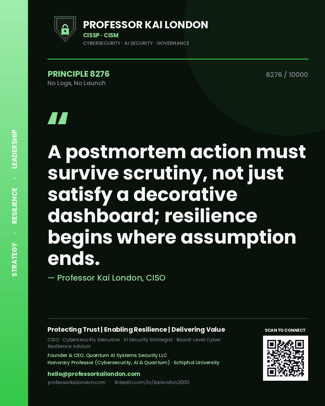 Quote card by Professor Kai London reading 'A postmortem action must survive scrutiny, not just satisfy a decorative dashboard; resilience begins where assumption ends.'. From the book No Logs, No Launch.