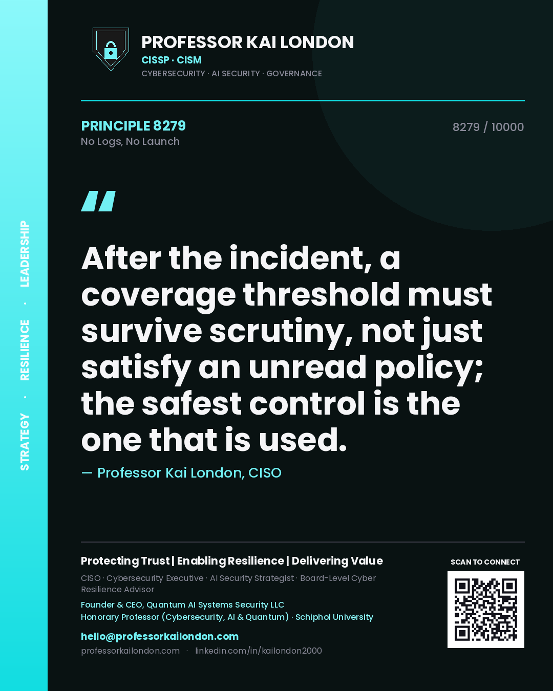 Professor Kai London principle 8279: After the incident, a coverage threshold must survive scrutiny, not just satisfy an unread policy; the safest control is the one that is used.