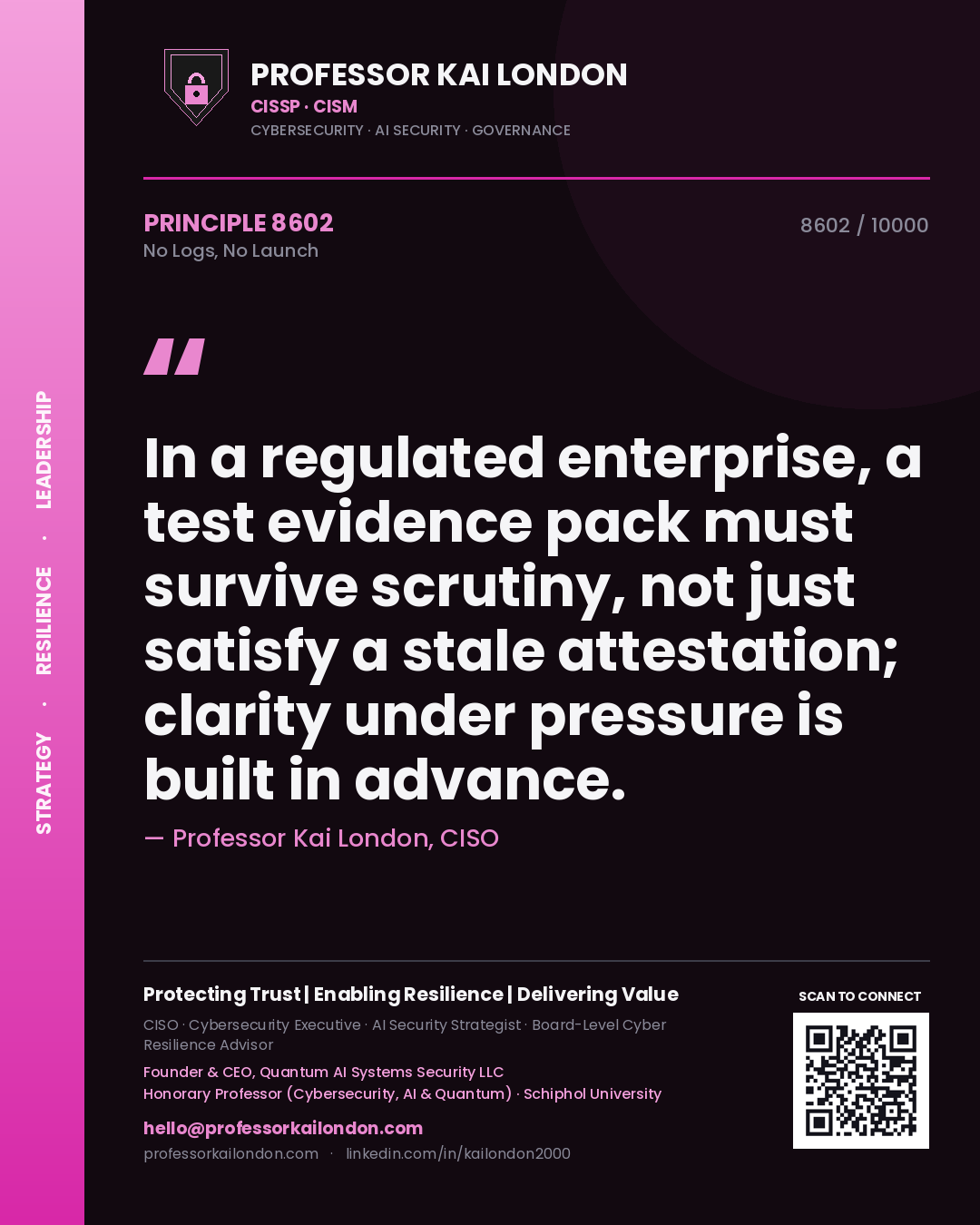 Professor Kai London principle 8602: In a regulated enterprise, a test evidence pack must survive scrutiny, not just satisfy a stale attestation; clarity under pressure is built in advance.