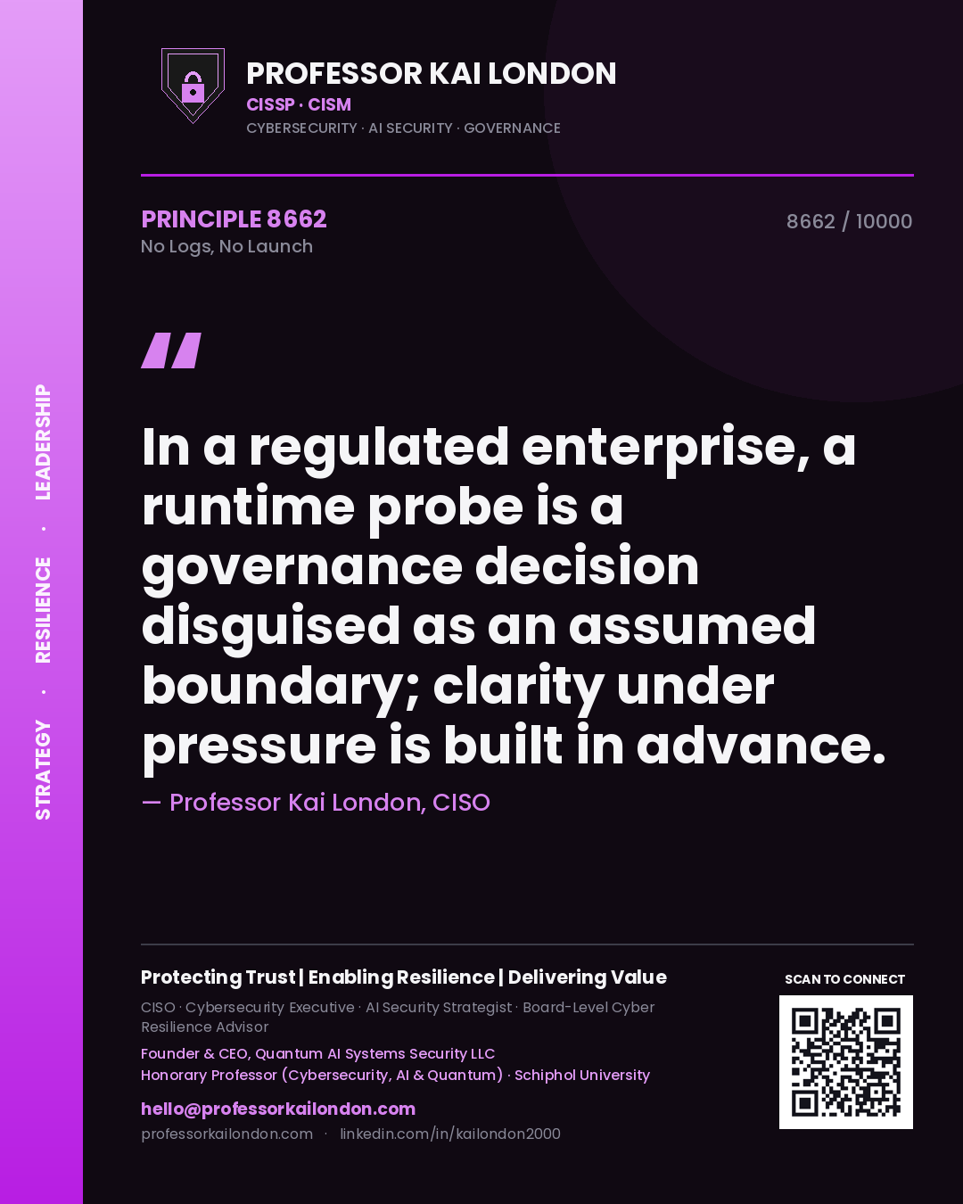Quote card by Professor Kai London reading 'In a regulated enterprise, a runtime probe is a governance decision disguised as an assumed boundary; clarity under pressure is built in advance.'. From the book No Logs, No Launch.