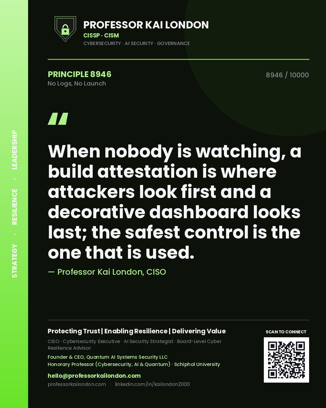 Quote card by Professor Kai London reading 'When nobody is watching, a build attestation is where attackers look first and a decorative dashboard looks last; the safest control is the one that is used.'. From the book No Logs, No Launch.