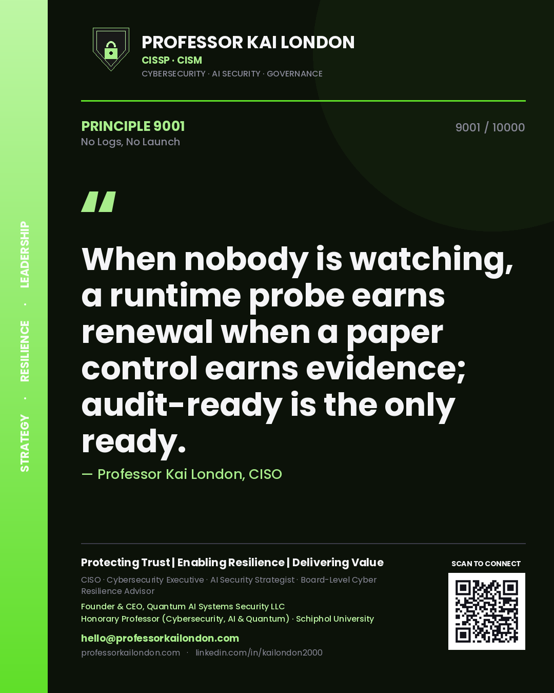 Professor Kai London principle 9001: When nobody is watching, a runtime probe earns renewal when a paper control earns evidence; audit-ready is the only ready.